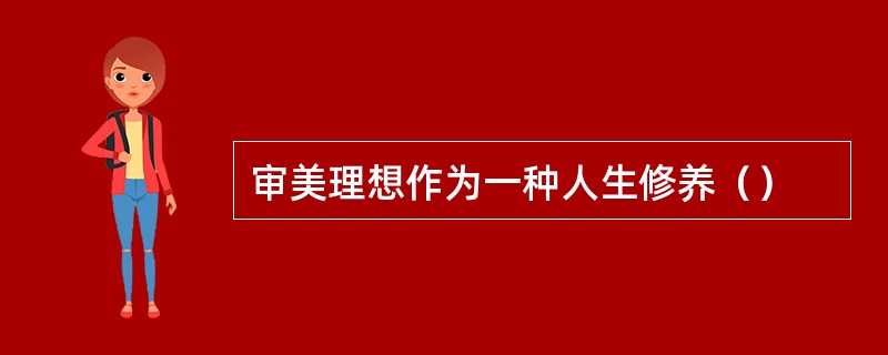 审美理想作为一种人生修养（）