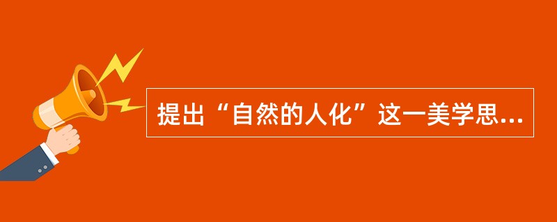 提出“自然的人化”这一美学思想的是（）。