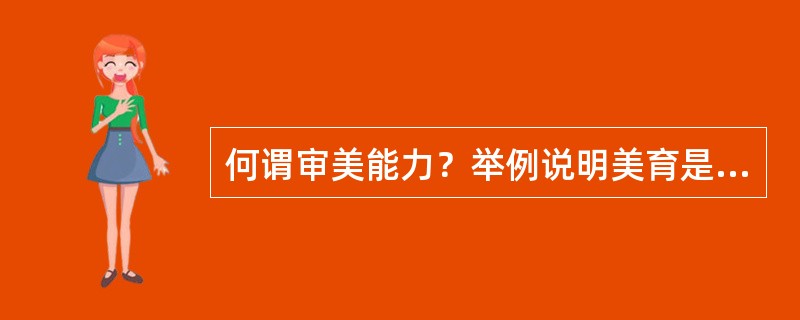 何谓审美能力？举例说明美育是如何提高人的审美能力的？