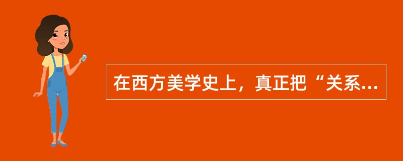 在西方美学史上，真正把“关系”作为美学的理论基础，系统地提出自己关于美的见解的是