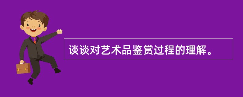 谈谈对艺术品鉴赏过程的理解。