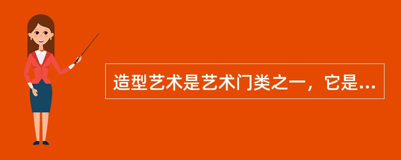 造型艺术是艺术门类之一，它是以（）为媒介创造具有空间实体的活的形象的艺术。