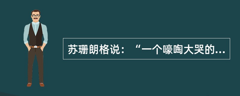 苏珊朗格说：“一个嚎啕大哭的儿童所释放出来的情感比一个音乐家释放出来的个人情感多