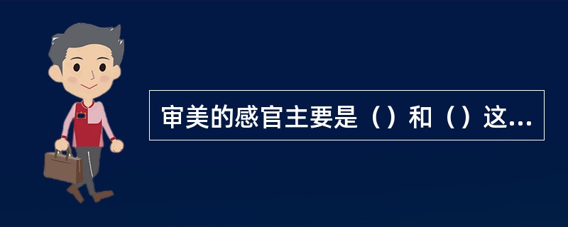 审美的感官主要是（）和（）这两种感官