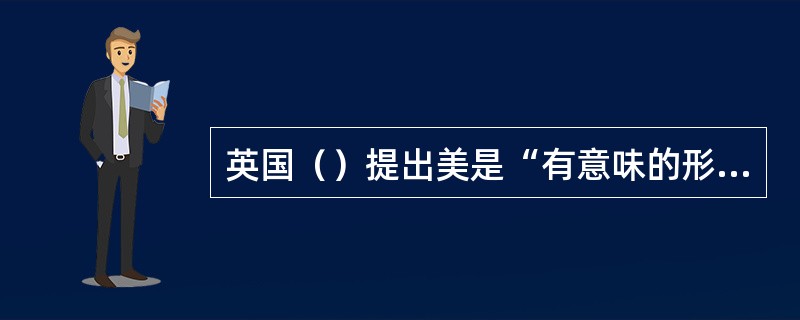 英国（）提出美是“有意味的形式”，他认为美是一种能激起人审美情感的纯形式。