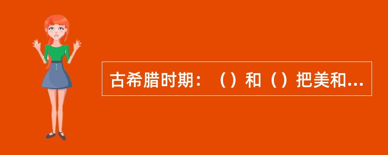 古希腊时期：（）和（）把美和愉快联系在一起；伊壁鸠鲁是享乐主义派，直接把美看成是