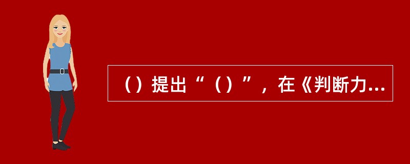 （）提出“（）”，在《判断力批判》中，康德按照形式逻辑的“（）”，从四个方面对美
