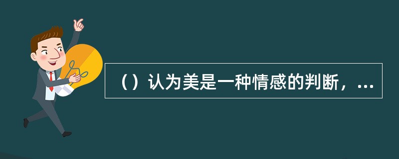 （）认为美是一种情感的判断，美具有没有目的而又合目的性的形式