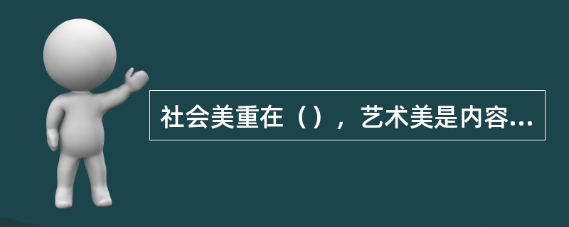 社会美重在（），艺术美是内容与形式兼重，那么，自然美则重在形式；