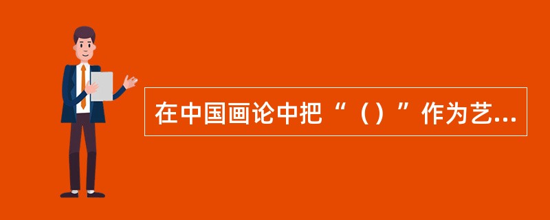 在中国画论中把“（）”作为艺术美的重要标准，所谓“神”指人物的思想、感情、性格等