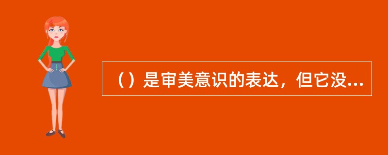 （）是审美意识的表达，但它没有将审美意识抽象化，没有舍弃其丰富的感性内涵；