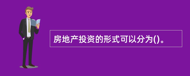 房地产投资的形式可以分为()。