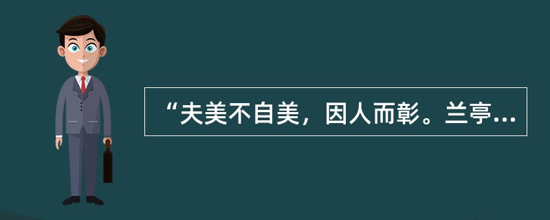 “夫美不自美，因人而彰。兰亭也，不遭右军，则清湍修竹，芜没于空山矣”是李白说的。