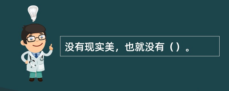 没有现实美，也就没有（）。