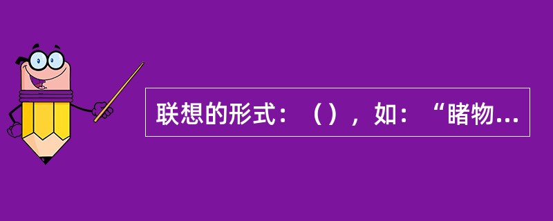 联想的形式：（），如：“睹物思人”，看到瑞雪便想到丰年；（），如：“关关唯鸿，在