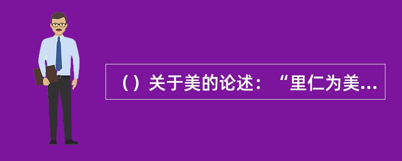 （）关于美的论述：“里仁为美”、“君子成人之美，不成人之恶”、“如有周公之才之美