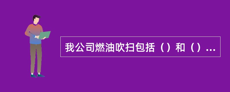 我公司燃油吹扫包括（）和（）；吹扫气源为（）。