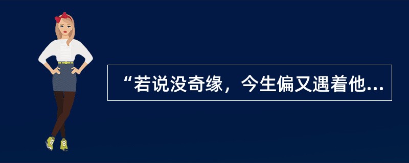 “若说没奇缘，今生偏又遇着他，若说有奇缘，如何心事终虚化”是《红楼梦》中的枉凝眉