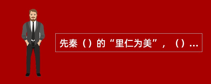 先秦（）的“里仁为美”，（）的“充实之谓美”，（）的“不全不粹之不足以为美”，这