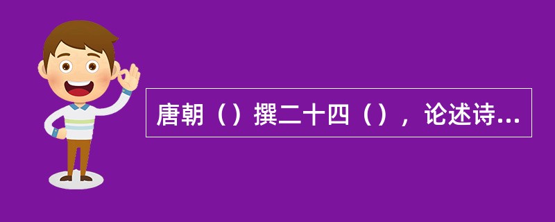 唐朝（）撰二十四（），论述诗歌的风格美，分为雄浑、冲淡、洗炼、劲健、绮丽、自然、