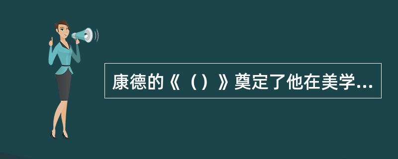 康德的《（）》奠定了他在美学史的崇高地位，康德把自己的哲学分为（）（研究真）、（