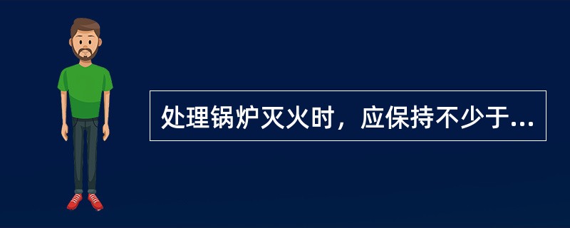处理锅炉灭火时，应保持不少于（）的总风量，进行不少于（）分钟的通风，以保证设备的