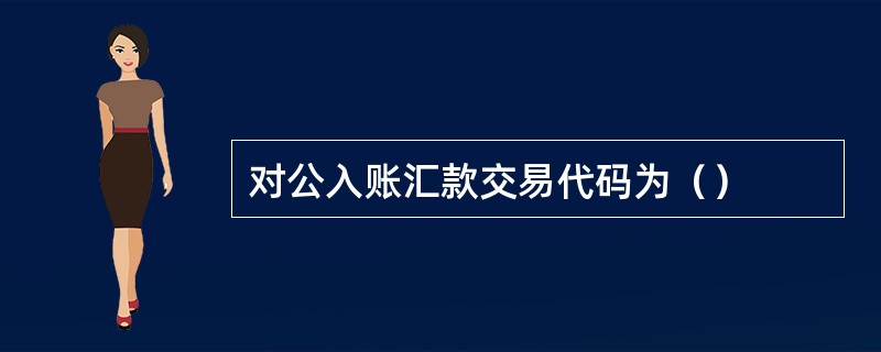 对公入账汇款交易代码为（）