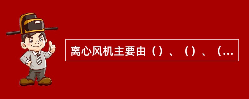 离心风机主要由（）、（）、（）、（）、（）、（）等部分组成。