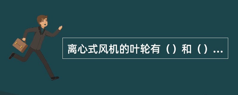 离心式风机的叶轮有（）和（）两种。