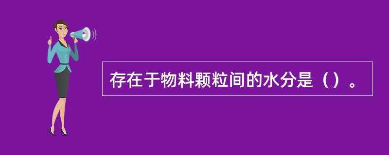 存在于物料颗粒间的水分是（）。