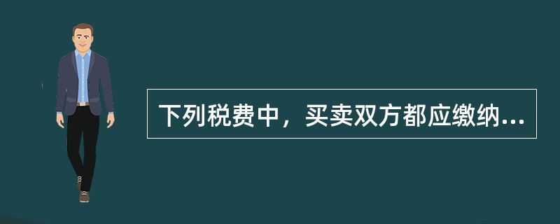 下列税费中，买卖双方都应缴纳的税费是()。