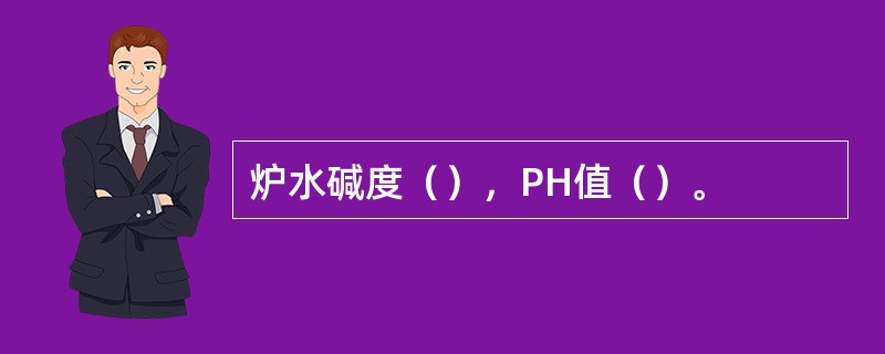 炉水碱度（），PH值（）。