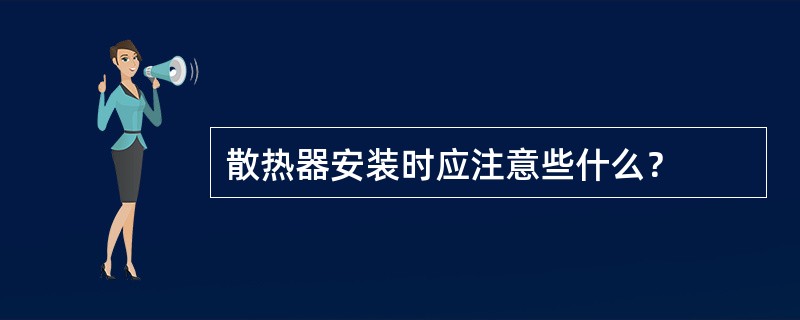 散热器安装时应注意些什么？