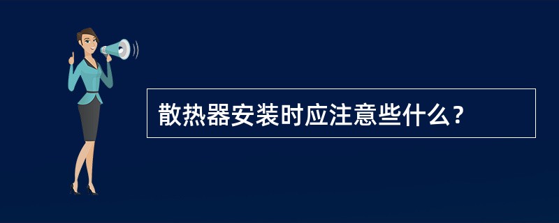 散热器安装时应注意些什么？