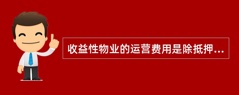 收益性物业的运营费用是除抵押贷款还本付息外物业发生的所有费用，包括()等都属于运