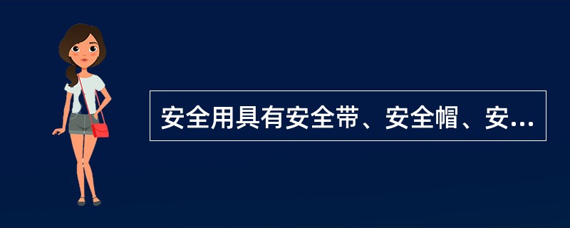 安全用具有安全带、安全帽、安全照明灯具、防毒面具、护目眼镜、标示牌等。