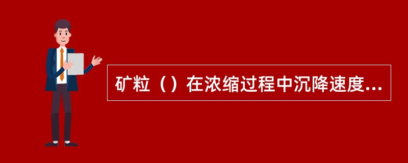 矿粒（）在浓缩过程中沉降速度越小。