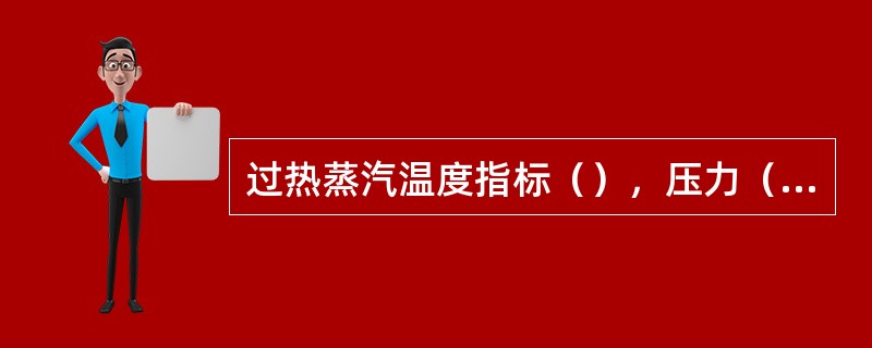过热蒸汽温度指标（），压力（）。