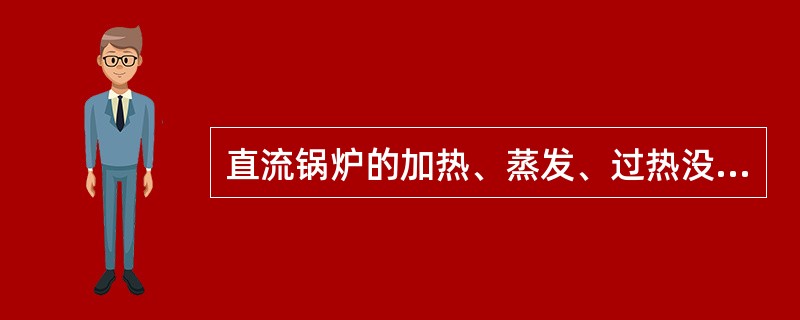 直流锅炉的加热、蒸发、过热没有明显的分界线。