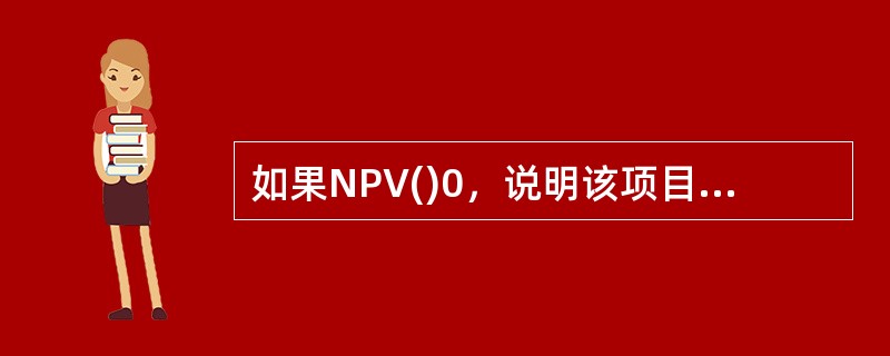如果NPV()0，说明该项目的获利能力达到或超过了基准收益率的要求，因而在财务上