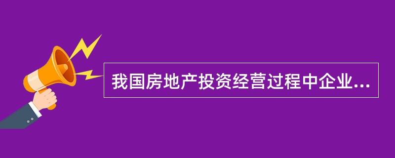 我国房地产投资经营过程中企业纳税的主要税种有()。