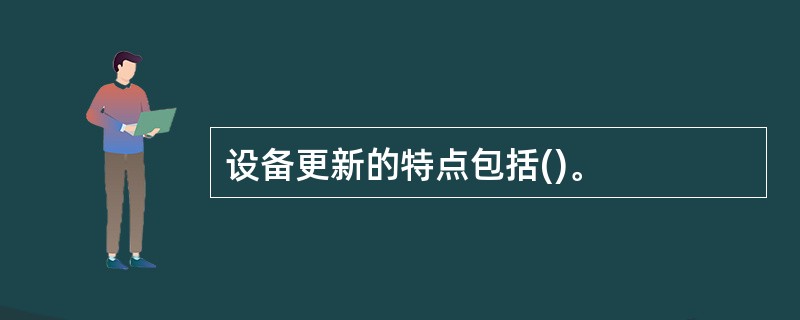 设备更新的特点包括()。