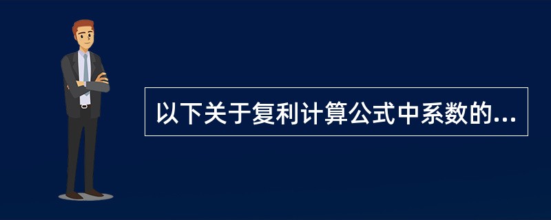以下关于复利计算公式中系数的表述中，错误的是()。