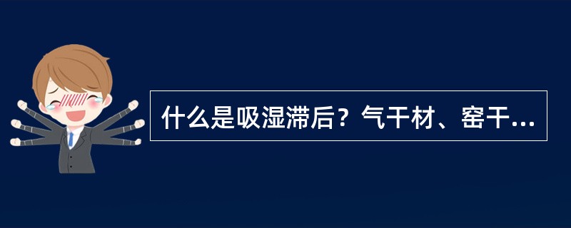 什么是吸湿滞后？气干材、窑干材的吸湿滞后有何不同？窑干材吸湿滞后一般是多少？