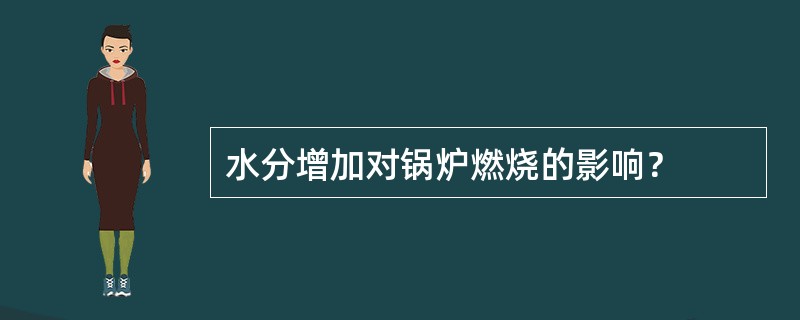 水分增加对锅炉燃烧的影响? 水分增加对锅炉燃烧的影响?