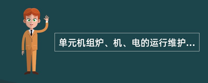 单元机组炉、机、电的运行维护与调整是独立的。