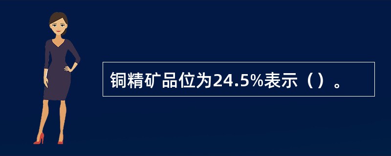 铜精矿品位为24.5%表示（）。