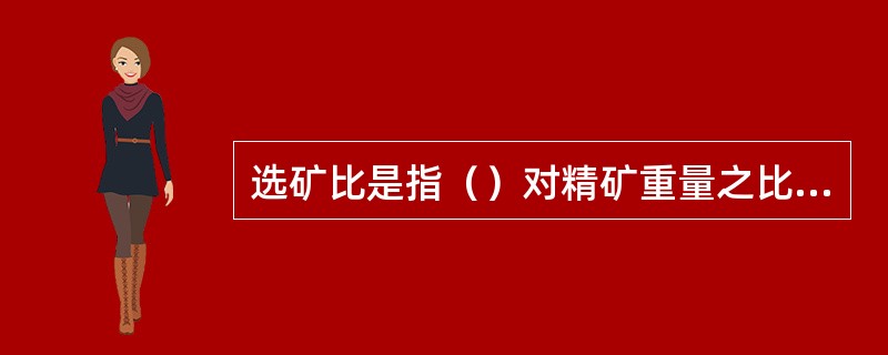 选矿比是指（）对精矿重量之比值。