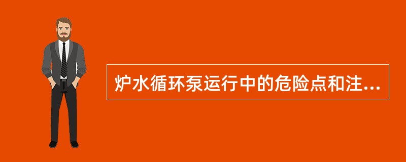 炉水循环泵运行中的危险点和注意事项？