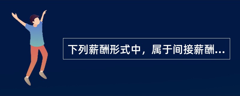 下列薪酬形式中，属于间接薪酬的是（）。